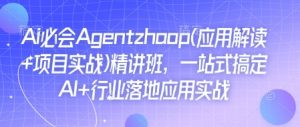 Ai必会Agent(应用解读+项目实战)精讲班,一站式搞定AI+行业落地应用实战-木石资源网