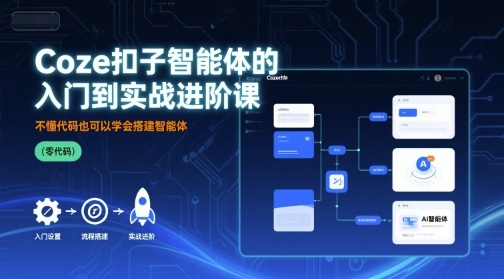 Coze扣子智能体的入门到实战进阶课，不懂代码也可以学会搭建智能体-木石资源网
