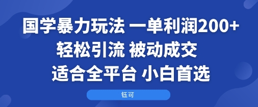 国学暴力玩法：一单利润2张+轻松引流 被动成交  适合全平台   小白首选-木石资源网