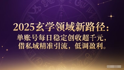 2025玄学领域新路径：单账号每日稳定创收1k+，借私域精准引流，低调盈利-木石资源网