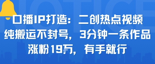 口播IP打造：二创热点视频，纯搬运不封号，3分钟一条作品，涨粉19w，有手就行-木石资源网