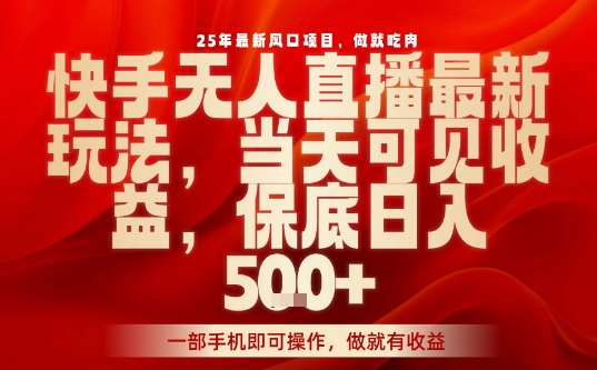 25年最新风口项目，快手无人直播，当天做当天出收益，不违规，一部手机即可操作，保底日入5张+【揭秘】-木石资源网