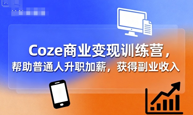 Coze商业变现训练营，帮助普通人升职加薪， 获得副业收入-木石资源网