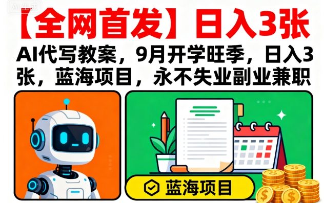 【全网首发】AI代写教案，9月开学旺季，日入3张，蓝海项目，永不失业副业兼职-木石资源网