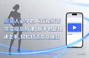 服装人必学的Ai短视频带货实操高阶课，新手也能快速上手，轻松打造带货爆款-木石资源网