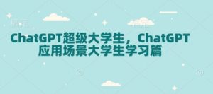 ChatGPT超级大学生,ChatGPT 应用场景大学生学习篇-木石资源网