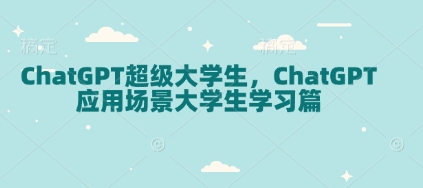 ChatGPT超级大学生，ChatGPT 应用场景大学生学习篇-木石资源网