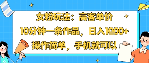 女粉玩法：高客单价，10分钟一条作品，日入1k+操作简单，手机就可以-木石资源网