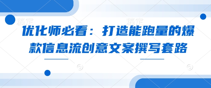优化师必看：打造能跑量的爆款信息流创意文案撰写套路-木石资源网