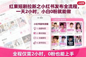 红果短剧拉新之小红书发布全流程,一天2小时,小白0粉就能做-木石资源网