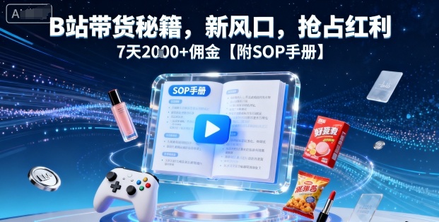 B站带货秘籍，新风口，抢占红利，7天2k+佣金【附SOP手册】-木石资源网
