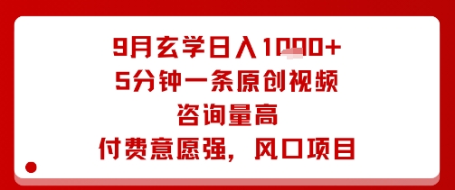 9月玄学日入1k+玩法，5分钟一条原创视频，咨询量高，付费意愿强，风口项目-木石资源网