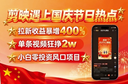 剪映遇上国庆热点，拉新收益暴增400%，单条视频狂挣2W+，无需剪辑基础，几分钟一条作品-木石资源网
