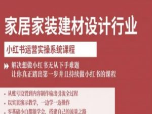 家居家装建材设计行业小红书运营实操系统课程，解决想做小红书无从下手难题让你真正踏出第一步-木石资源网