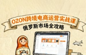 俄罗斯跨境OZON快速上手,OZ0N跨境电商运营实战课,俄罗斯市场全攻略-木石资源网