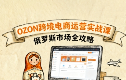 俄罗斯跨境OZON快速上手，OZ0N跨境电商运营实战课，俄罗斯市场全攻略-木石资源网