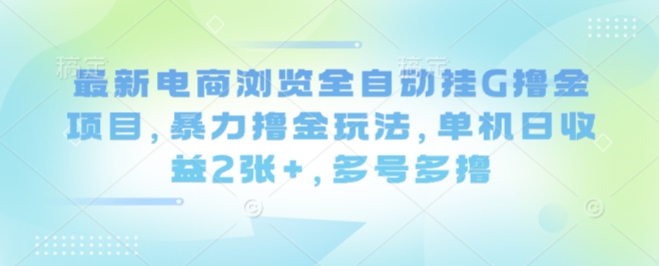 最新电商浏览全自动挂G撸金项目，暴力撸金玩法，单机日收益2张+，多号多撸【揭秘】-木石资源网