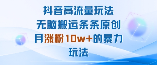 抖音高流量玩法：无脑搬运条条原创，月涨粉10w+的暴力玩法-木石资源网