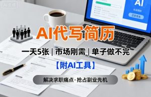AI代写简历，一天5张，今年找工作难，市场刚需，单子做不完【附AI工具】-木石资源网