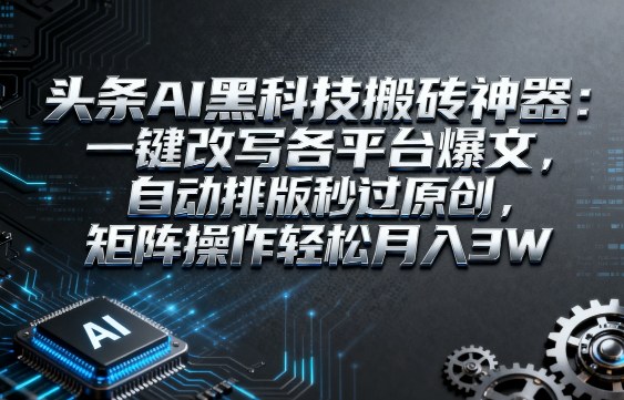 头条AI黑科技搬砖神器：一键改写各平台爆文，自动排版秒过原创，矩阵操作轻松月入3W【揭秘】-木石资源网