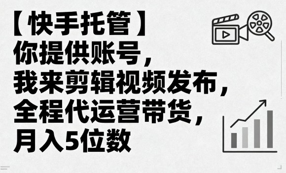 【快手托管】你提供账号，我来剪辑视频发布，全程代运营带货，月入5位数【揭秘】-木石资源网