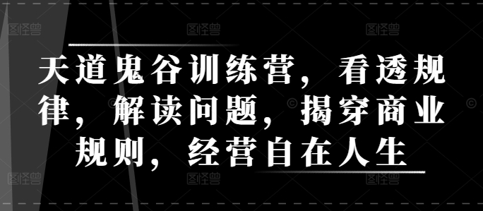 天道鬼谷训练营，看透规律，解读问题，揭穿商业规则，经营自在人生-木石资源网