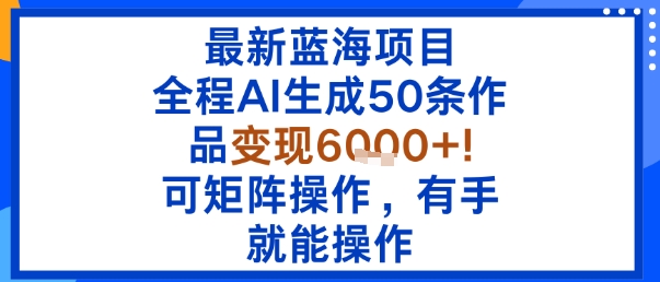 最新蓝海项目：全程AI生成50条作品变现6k+，可矩阵操作，有手就能操作-木石资源网