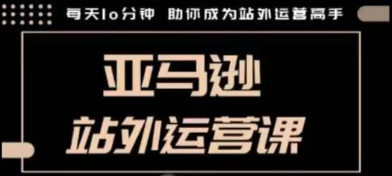 聪明的跨境人都在学的亚马逊站外运营课，每天10分钟，手把手教你成为站外运营高手-木石资源网