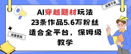 AI穿越题材玩法：23条作品收获5.6W粉丝适合全平台，保姆级教学-木石资源网