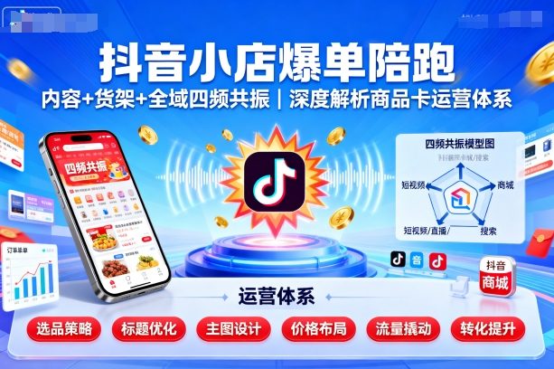 抖音小店爆单陪跑，内容＋货架＋全域四频共振，深度解析抖音商品卡运营体系-木石资源网