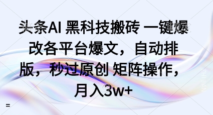 头条AI黑科技搬砖项目一键爆改各平台爆文，自动排版，秒过原创矩阵操作，月入3w+【揭秘】-木石资源网