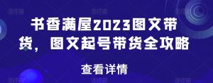书香满屋2023图文带货，图文起号带货全攻略-木石资源网