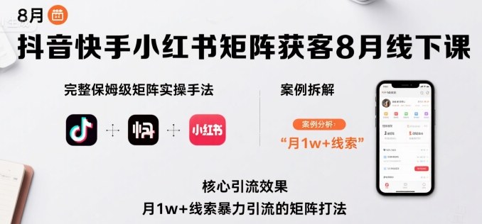 抖音快手小红书矩阵获客8月线下课，完整保姆级矩阵实操手法与案例拆解，月1w+线索暴力引流的矩阵打法-木石资源网