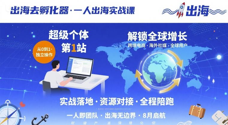 出海去孵化器，一人出海实战课，​超级个体第1站，解锁全球增长-木石资源网