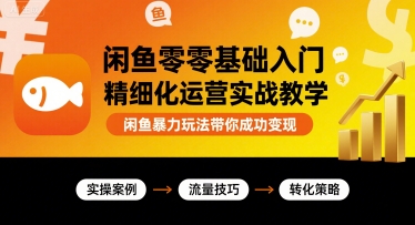 闲鱼零基础入门精细化运营实战教学，闲鱼暴力玩法带你成功变现-木石资源网