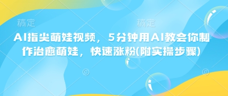 AI指尖萌娃视频，5分钟用AI教会你制作治愈萌娃，快速涨粉(附实操步骤)-木石资源网
