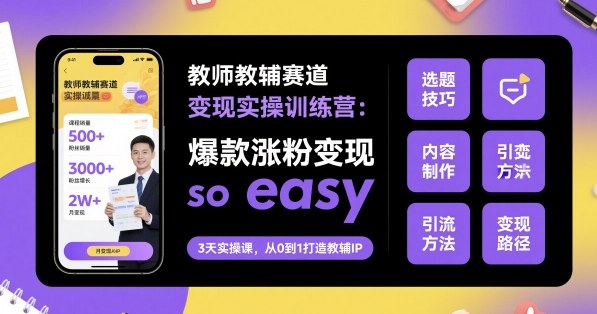 教师教辅赛道变现实操训练营，爆款涨粉变现so easy-木石资源网