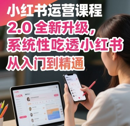 小红书运营课程2.0全新升级，从入门到精通，系统性吃透小红书-木石资源网