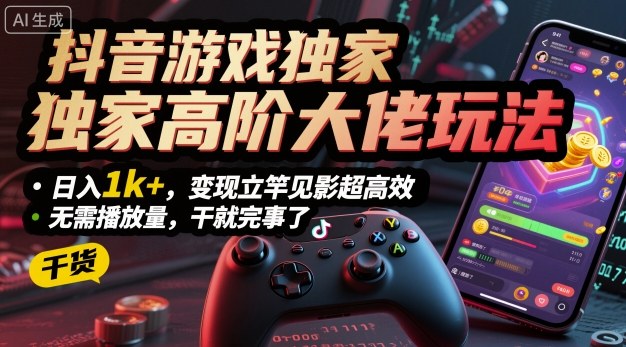 抖音游戏独家高阶大佬玩法，日入1k+，变现立竿见影超高效，无需播放量，干就完事了【揭秘】-木石资源网