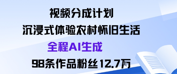 视频分成计划：沉浸式体验农村怀旧生活全程AI生成98条作品粉丝12.7W-木石资源网