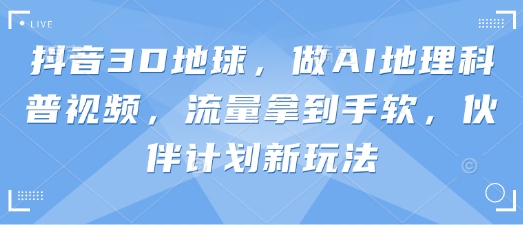 抖音3D地球，做AI地理科普视频，流量拿到手软，伙伴计划新玩法-木石资源网