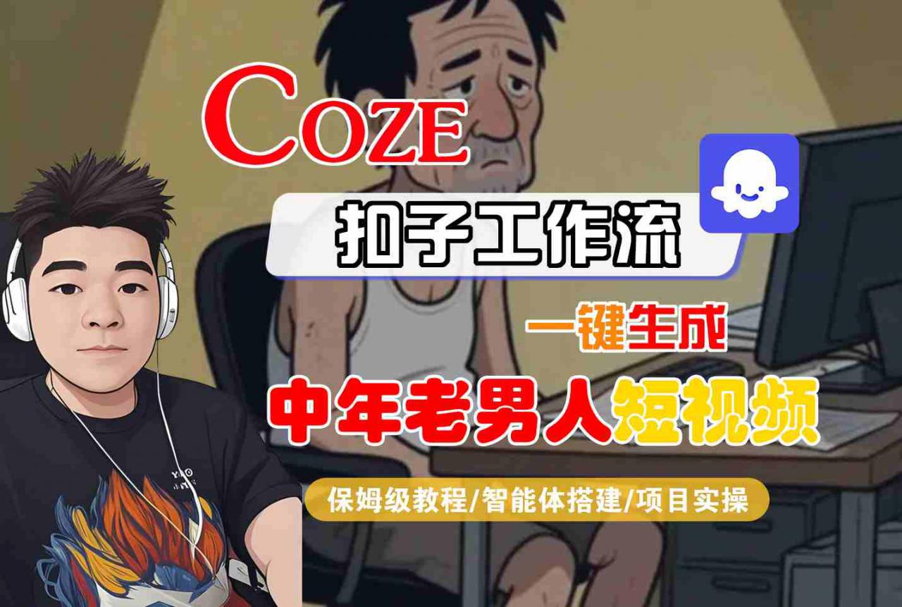COZE扣子工作流一键生成中年老男人短视频，保姆级教程-智能体搭建-项目实操-木石资源网