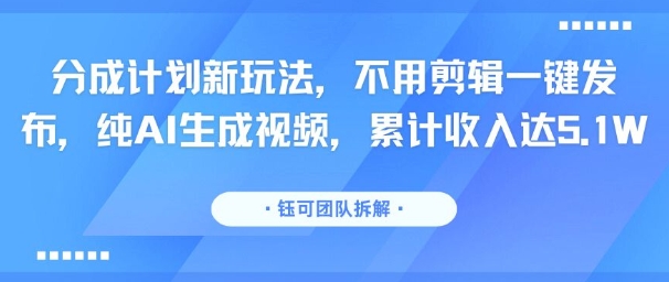 分成计划新玩法，不用剪辑一键发布，纯AI生成视频，累计收入达5.1W-木石资源网