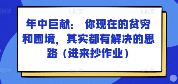 某付费文章:年中巨献: 你现在的贫穷和困境,其实都有解决的思路 (进来抄作业)