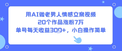 用AI做老男人情感文案视频，20个作品涨粉7W，单号每天收益3张+，小白操作简单-木石资源网