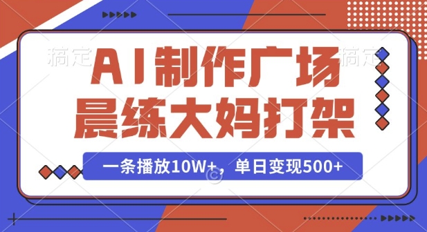 AI制作广场晨练大妈打架，一条播放10W+，单日变现多张【揭秘】-木石资源网