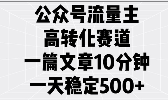公众号流量主高转化赛道，一篇文章10分钟，一天稳定5张-木石资源网