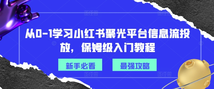 从0-1学习小红书聚光平台信息流投放,保姆级入门教程