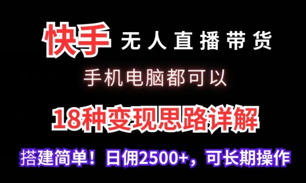 快手无人直播带货，手机电脑都可以，18种变现思路详解，搭建简单日佣2500+【揭秘】-木石资源网