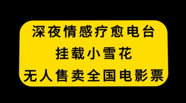 深夜情感疗愈电台,挂载小雪花,无人售卖全国电影票【揭秘】